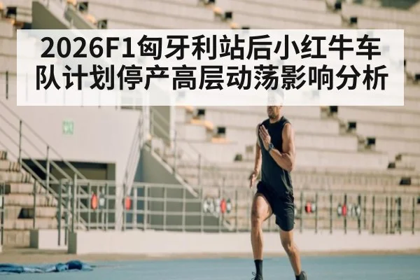 2026F1匈牙利站后小红牛车队计划停产高层动荡影响分析