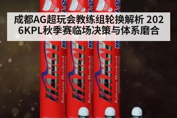 成都AG超玩会教练组轮换解析 2026KPL秋季赛临场决策与体系磨合