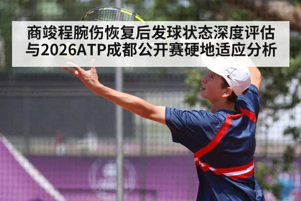 商竣程腕伤恢复后发球状态深度评估与2026ATP成都公开赛硬地适应分析