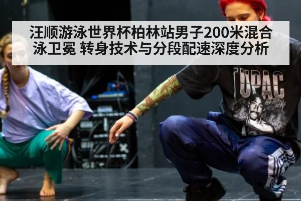 汪顺游泳世界杯柏林站男子200米混合泳卫冕 转身技术与分段配速深度分析